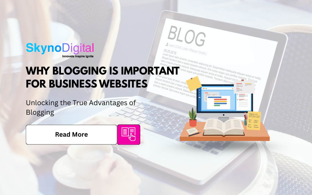 Why Blogging is Important for Business Websites: Unlocking the True Advantages of Blogging